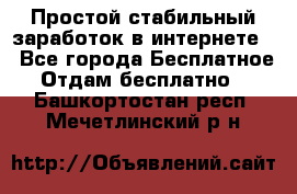 Простой стабильный заработок в интернете. - Все города Бесплатное » Отдам бесплатно   . Башкортостан респ.,Мечетлинский р-н